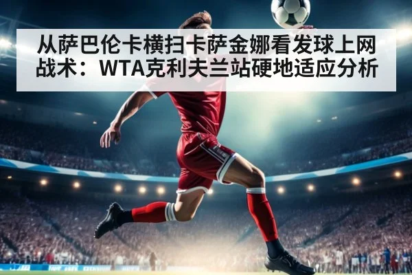 从萨巴伦卡横扫卡萨金娜看发球上网战术:WTA克利夫兰站硬地适应分析