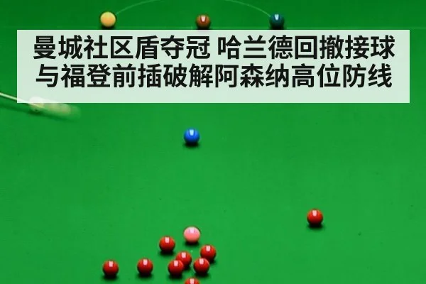 曼城社区盾夺冠 哈兰德回撤接球与福登前插破解阿森纳高位防线