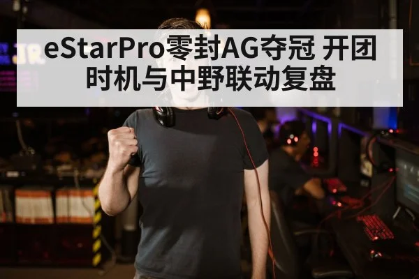 eStarPro零封AG夺冠 开团时机与中野联动复盘