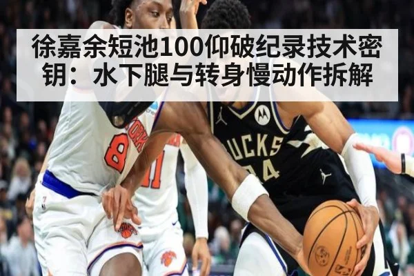 徐嘉余短池100仰破纪录技术密钥:水下腿与转身慢动作拆解