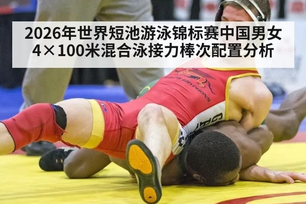 2026年世界短池游泳锦标赛中国男女4×100米混合泳接力棒次配置分析