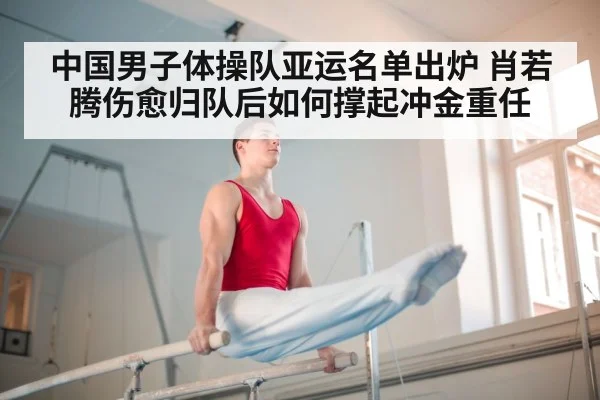 中国男子体操队亚运名单出炉 肖若腾伤愈归队后如何撑起冲金重任